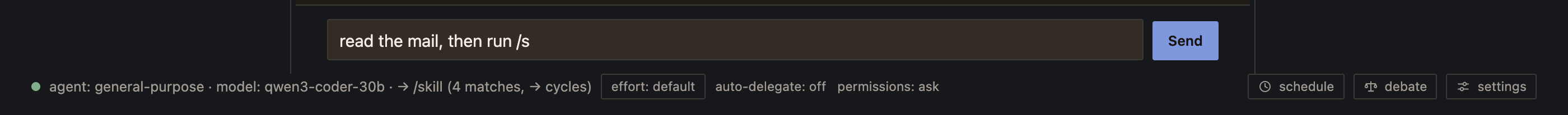 The prompt box holding the text 'read the mail, then run /s', with the line below it reading: agent general-purpose, model qwen3-coder-30b, then an arrow, then /skill, then 4 matches, arrow cycles.